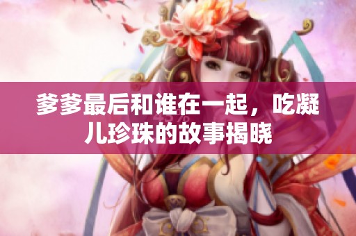 爹爹最后和谁在一起，吃凝儿珍珠的故事揭晓