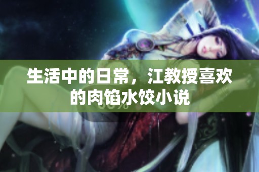 生活中的日常，江教授喜欢的肉馅水饺小说