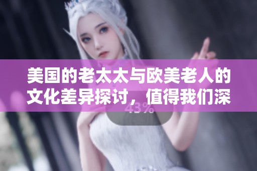 美国的老太太与欧美老人的文化差异探讨，值得我们深入思考与学习