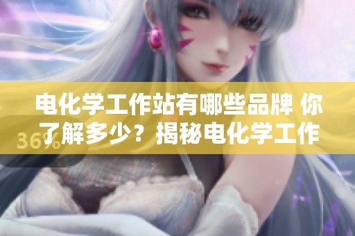 电化学工作站有哪些品牌 你了解多少？揭秘电化学工作站的品牌选择与特点