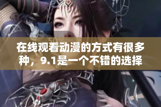在线观看动漫的方式有很多种，9.1是一个不错的选择