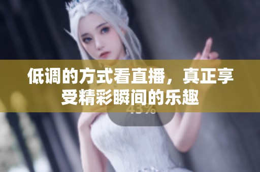 低调的方式看直播，真正享受精彩瞬间的乐趣
