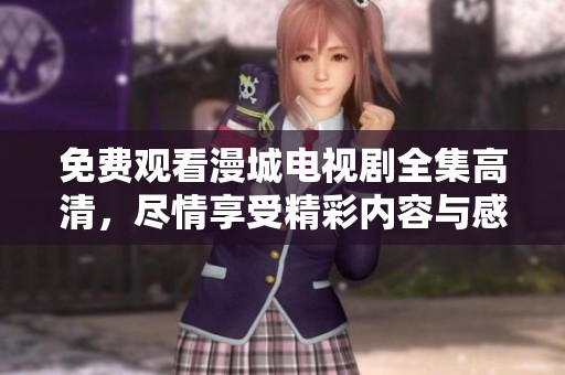 免费观看漫城电视剧全集高清，尽情享受精彩内容与感人剧情