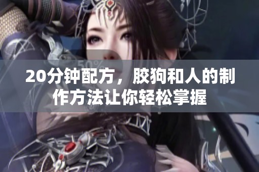 20分钟配方，胶狗和人的制作方法让你轻松掌握
