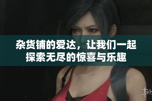 杂货铺的爱达，让我们一起探索无尽的惊喜与乐趣