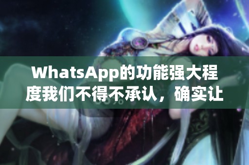 WhatsApp的功能强大程度我们不得不承认，确实让用户欢欢喜喜。