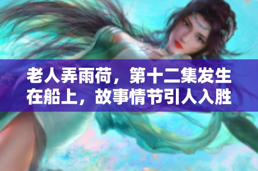 老人弄雨荷，第十二集发生在船上，故事情节引人入胜。