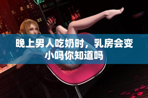 晚上男人吃奶时，乳房会变小吗你知道吗