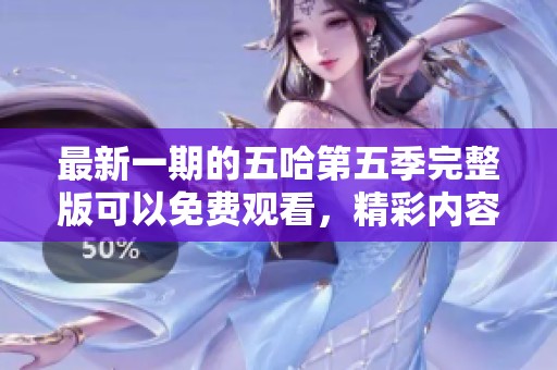 最新一期的五哈第五季完整版可以免费观看，精彩内容不容错过！