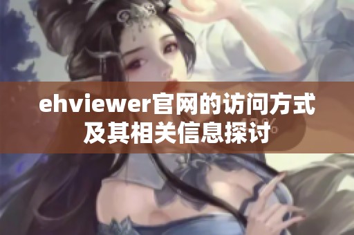 ehviewer官网的访问方式及其相关信息探讨