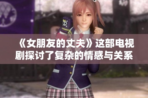 《女朋友的丈夫》这部电视剧探讨了复杂的情感与关系纠葛。