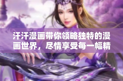 汗汗漫画带你领略独特的漫画世界，尽情享受每一幅精彩之作