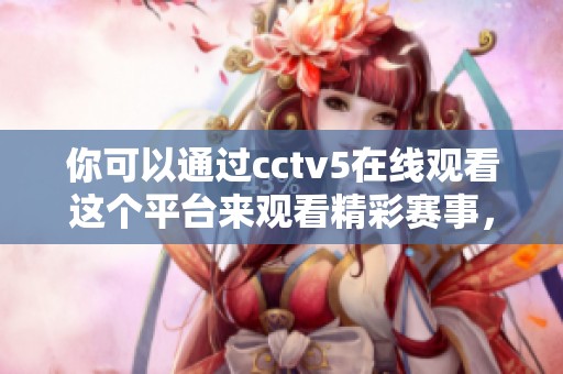 你可以通过cctv5在线观看这个平台来观看精彩赛事，让你不错过每一个精彩瞬间