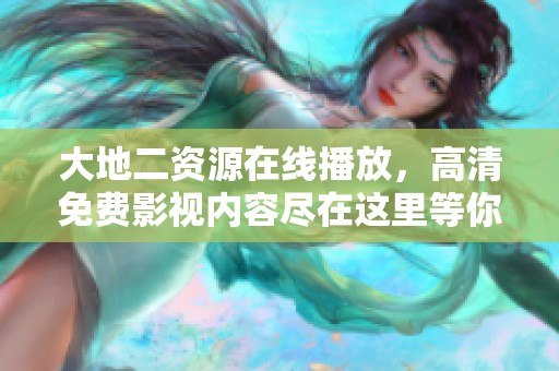大地二资源在线播放，高清免费影视内容尽在这里等你观看