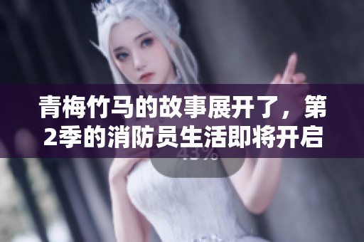 青梅竹马的故事展开了，第2季的消防员生活即将开启