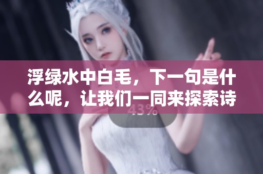 浮绿水中白毛，下一句是什么呢，让我们一同来探索诗句的魅力吧
