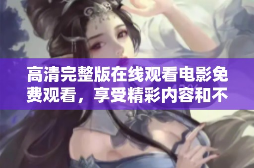 高清完整版在线观看电影免费观看，享受精彩内容和不一样的观影体验