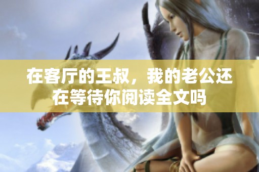 在客厅的王叔，我的老公还在等待你阅读全文吗