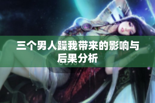 三个男人躁我带来的影响与后果分析