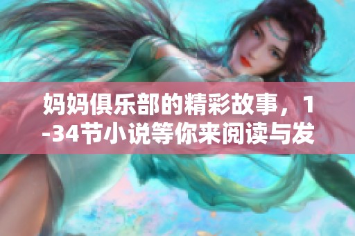 妈妈俱乐部的精彩故事，1-34节小说等你来阅读与发现