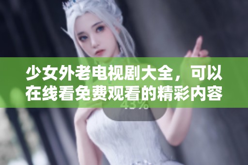 少女外老电视剧大全，可以在线看免费观看的精彩内容！