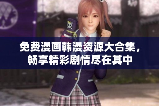 免费漫画韩漫资源大合集，畅享精彩剧情尽在其中