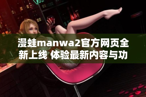 漫蛙manwa2官方网页全新上线 体验最新内容与功能尽在这里