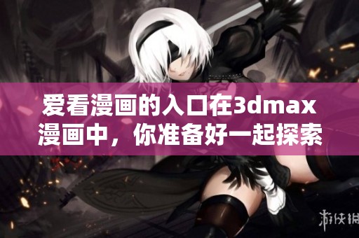 爱看漫画的入口在**max漫画中，你准备好一起探索了吗