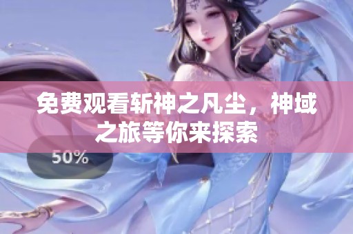 免费观看斩神之凡尘，神域之旅等你来探索