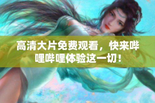 高清大片免费观看，快来哔哩哔哩体验这一切！