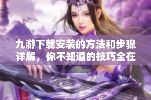九游下载安装的方法和步骤详解，你不知道的技巧全在这里！