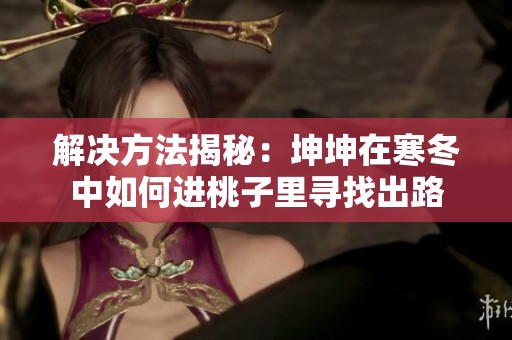 解决方法揭秘：坤坤在寒冬中如何进桃子里寻找出路