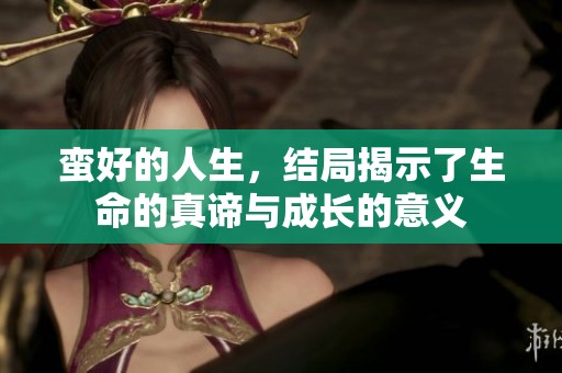 蛮好的人生，结局揭示了生命的真谛与成长的意义