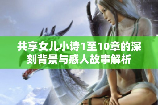 共享女儿小诗1至10章的深刻背景与感人故事解析