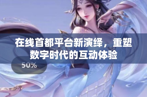 在线首都平台新演绎，重塑数字时代的互动体验