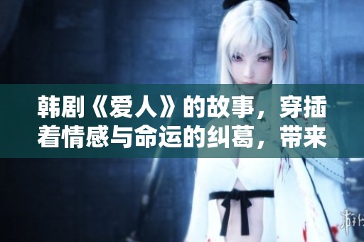 韩剧《爱人》的故事，穿插着情感与命运的纠葛，带来无尽感动。