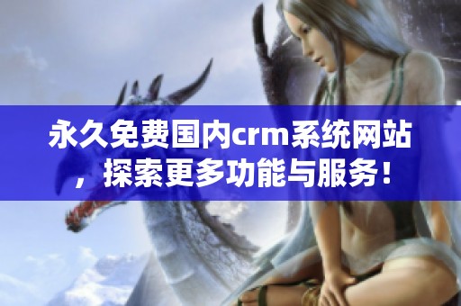 永久免费国内crm系统网站，探索更多功能与服务！