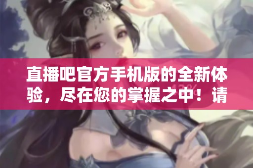 直播吧官方手机版的全新体验，尽在您的掌握之中！请尽情享受！