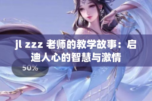 jl zzz 老师的教学故事：启迪人心的智慧与激情