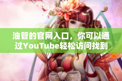 油管的官网入口，你可以通过YouTube轻松访问找到。