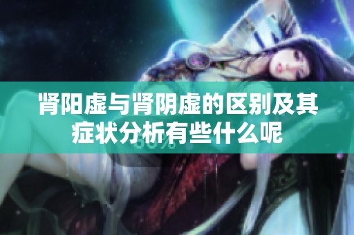 肾阳虚与肾阴虚的区别及其症状分析有些什么呢
