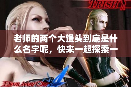 老师的两个大馒头到底是什么名字呢，快来一起探索一下吧