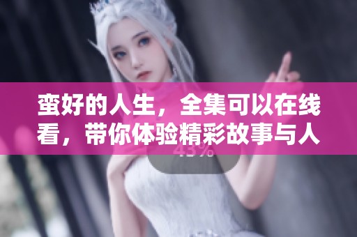 蛮好的人生，全集可以在线看，带你体验精彩故事与人生哲理