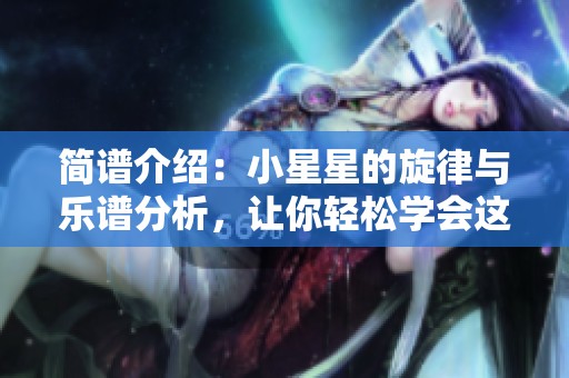 简谱介绍：小星星的旋律与乐谱分析，让你轻松学会这首经典曲目