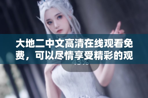 大地二中文高清在线观看免费，可以尽情享受精彩的观影体验