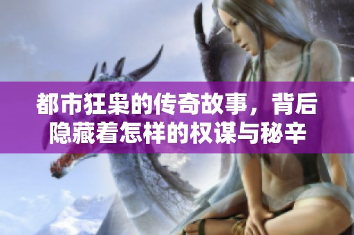 都市狂枭的传奇故事，背后隐藏着怎样的权谋与秘辛