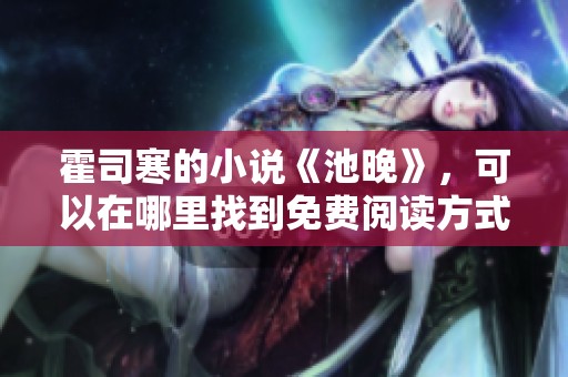 霍司寒的小说《池晚》，可以在哪里找到免费阅读方式呢？