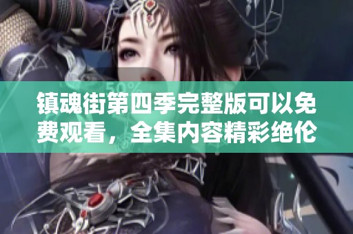 镇魂街第四季完整版可以免费观看，全集内容精彩绝伦等你来享受