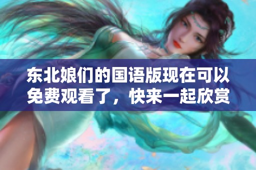 东北娘们的国语版现在可以免费观看了，快来一起欣赏吧！