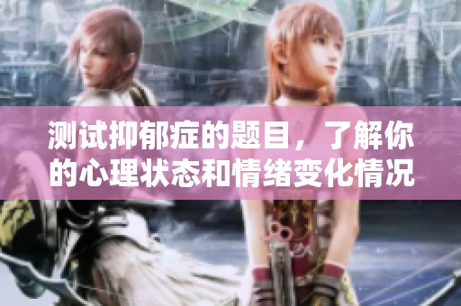 测试抑郁症的题目，了解你的心理状态和情绪变化情况